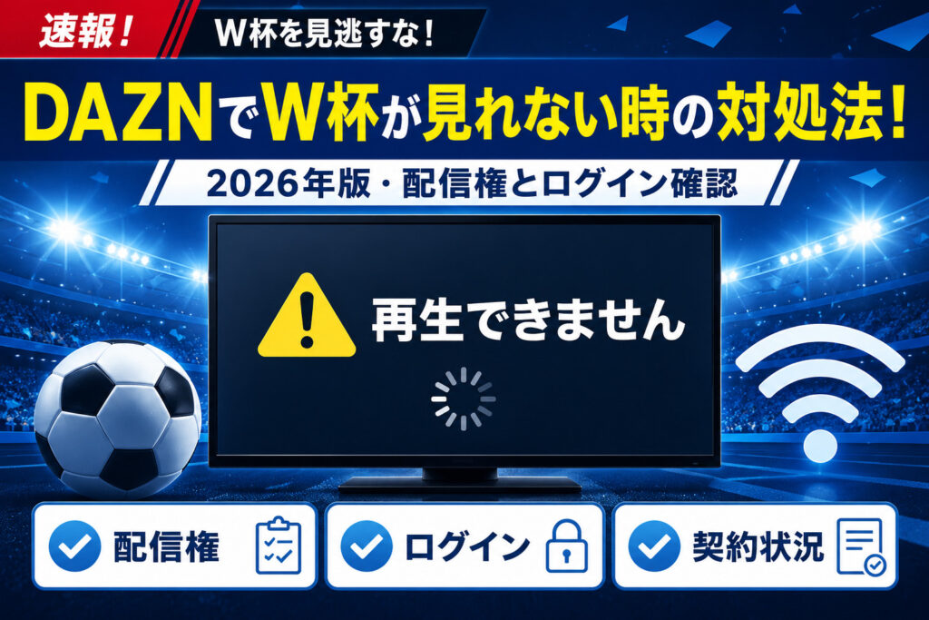 DAZNでW杯が見れない時の対処法！2026年版・配信権とログイン確認