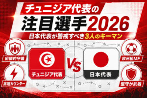 チュニジア代表の注目選手2026！日本代表が最も警戒すべき3人のキーマン