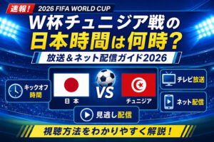 W杯チュニジア戦の日本時間は何時？放送＆ネット配信ガイド2026