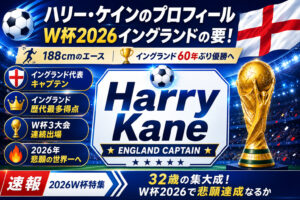 ハリー・ケインのプロフィール｜W杯2026イングランドの要！188cmの実力
