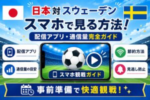 日本対スウェーデン2026をスマホで見る方法！配信アプリ・通信量完全ガイド