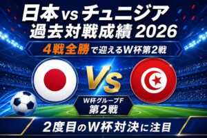日本vsチュニジア過去対戦成績2026！4戦全勝で迎えるW杯第2戦