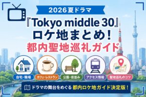 2026夏ドラマ『Tokyo middle 30』ロケ地まとめ！都内聖地巡礼ガイド