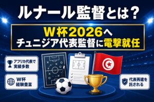 ルナール監督（チュニジア）とは？W杯2026電撃就任の経緯と経歴まとめ